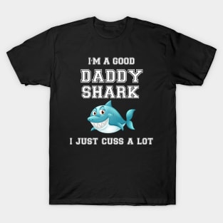 I'm a good Daddy Shark i just cuss a lot T-Shirt